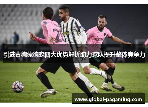 引进古德蒙德森四大优势解析助力球队提升整体竞争力