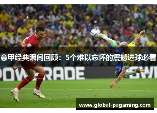 意甲经典瞬间回顾：5个难以忘怀的震撼进球必看