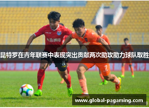 昆特罗在青年联赛中表现突出贡献两次助攻助力球队取胜