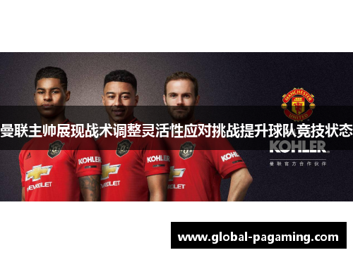 曼联主帅展现战术调整灵活性应对挑战提升球队竞技状态