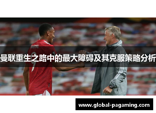 曼联重生之路中的最大障碍及其克服策略分析