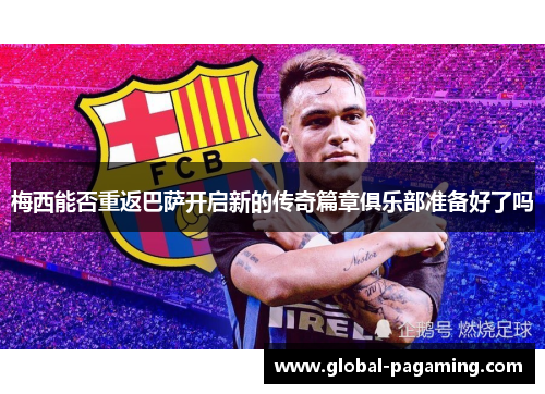 梅西能否重返巴萨开启新的传奇篇章俱乐部准备好了吗