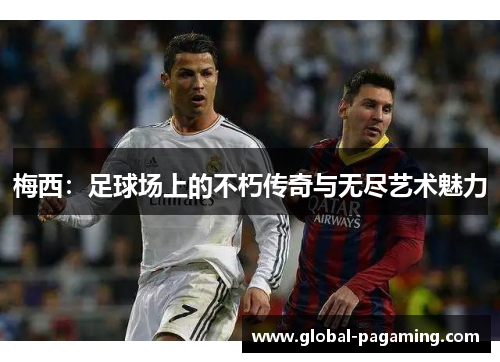 梅西：足球场上的不朽传奇与无尽艺术魅力