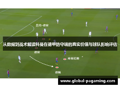 从数据到战术解读科曼在德甲防守端的真实价值与球队影响评估