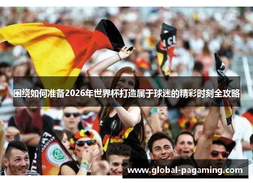 围绕如何准备2026年世界杯打造属于球迷的精彩时刻全攻略