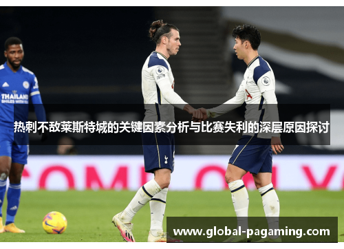 热刺不敌莱斯特城的关键因素分析与比赛失利的深层原因探讨