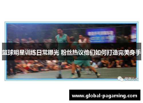 篮球明星训练日常曝光 粉丝热议他们如何打造完美身手