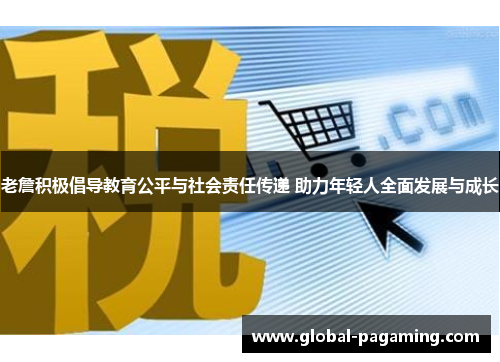 老詹积极倡导教育公平与社会责任传递 助力年轻人全面发展与成长