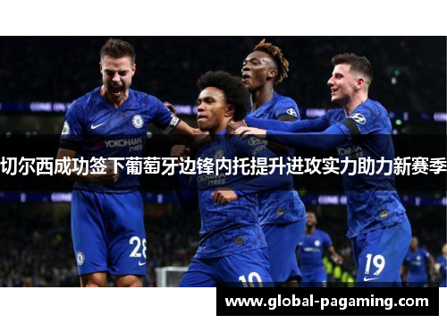 切尔西成功签下葡萄牙边锋内托提升进攻实力助力新赛季