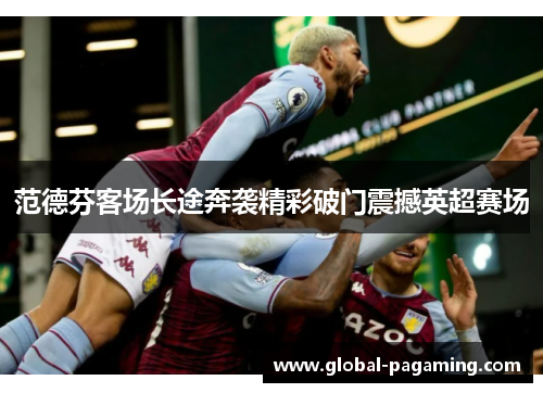 范德芬客场长途奔袭精彩破门震撼英超赛场