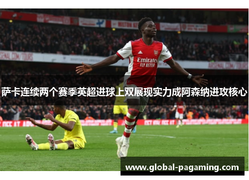 萨卡连续两个赛季英超进球上双展现实力成阿森纳进攻核心