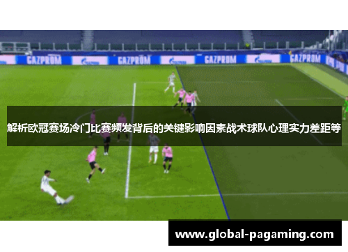 解析欧冠赛场冷门比赛频发背后的关键影响因素战术球队心理实力差距等
