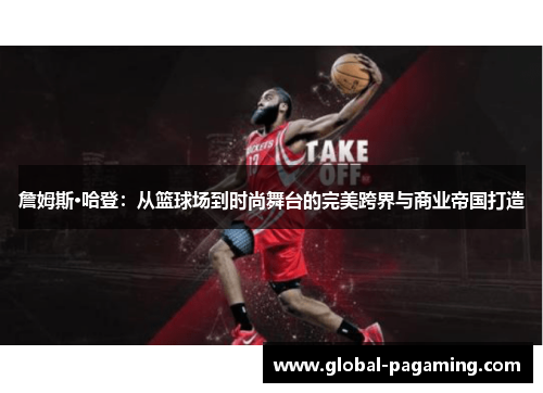 詹姆斯·哈登：从篮球场到时尚舞台的完美跨界与商业帝国打造