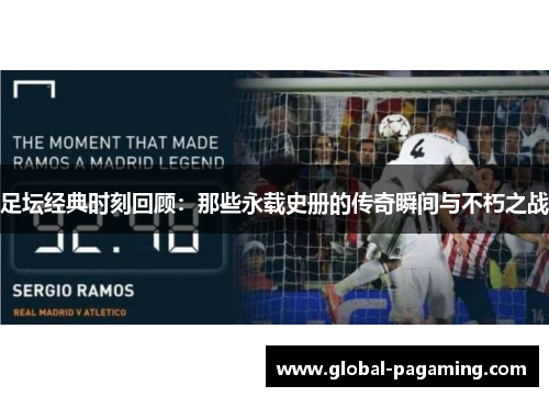 足坛经典时刻回顾：那些永载史册的传奇瞬间与不朽之战