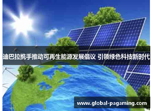 迪巴拉携手推动可再生能源发展倡议 引领绿色科技新时代