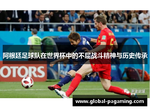阿根廷足球队在世界杯中的不屈战斗精神与历史传承