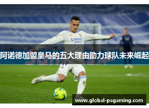 阿诺德加盟皇马的五大理由助力球队未来崛起