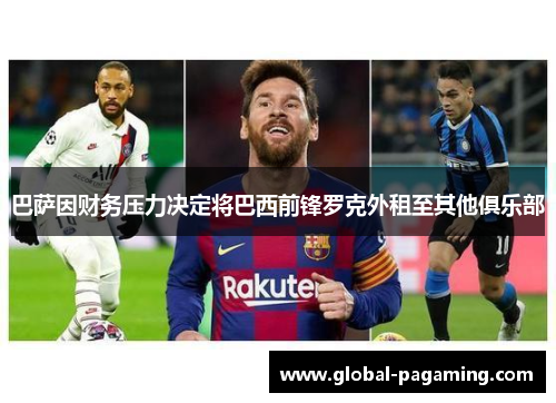 巴萨因财务压力决定将巴西前锋罗克外租至其他俱乐部 巴萨因财务压力决定将巴西前锋罗克外租至其他俱乐部