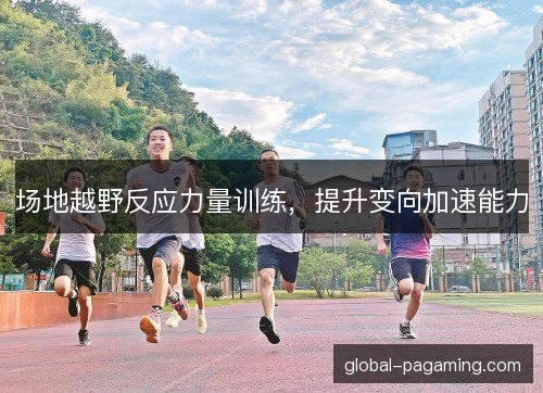 场地越野反应力量训练，提升变向加速能力
