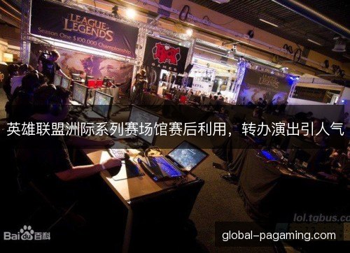 英雄联盟洲际系列赛场馆赛后利用，转办演出引人气